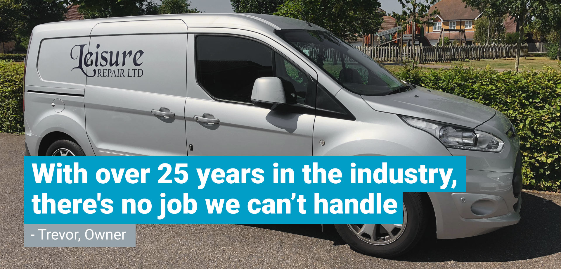 A photo of one of the Leisure Repair silver vans with a quote from trevor laid over the top saying "With over 25 years in the industry, there's no job we can't handle"